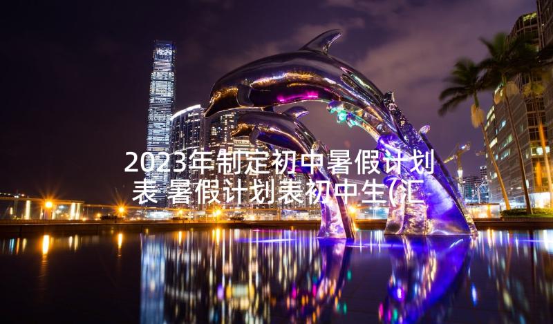 2023年制定初中暑假计划表 暑假计划表初中生(汇总5篇)