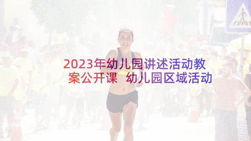 2023年幼儿园讲述活动教案公开课 幼儿园区域活动公开课教案(通用5篇)