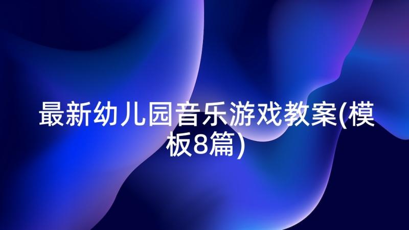 最新幼儿园音乐游戏教案(模板8篇)