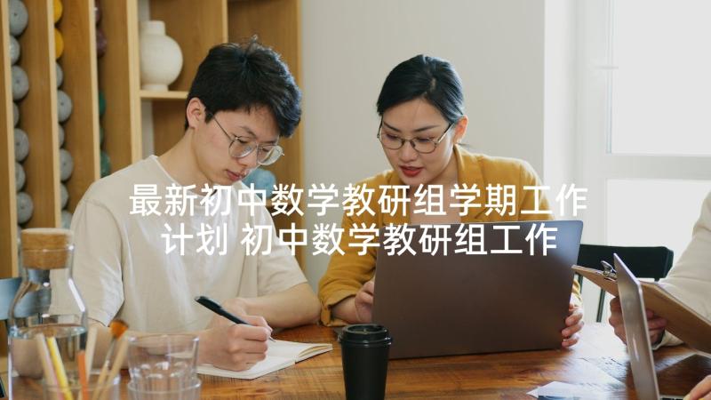 最新初中数学教研组学期工作计划 初中数学教研组工作计划(优质6篇)