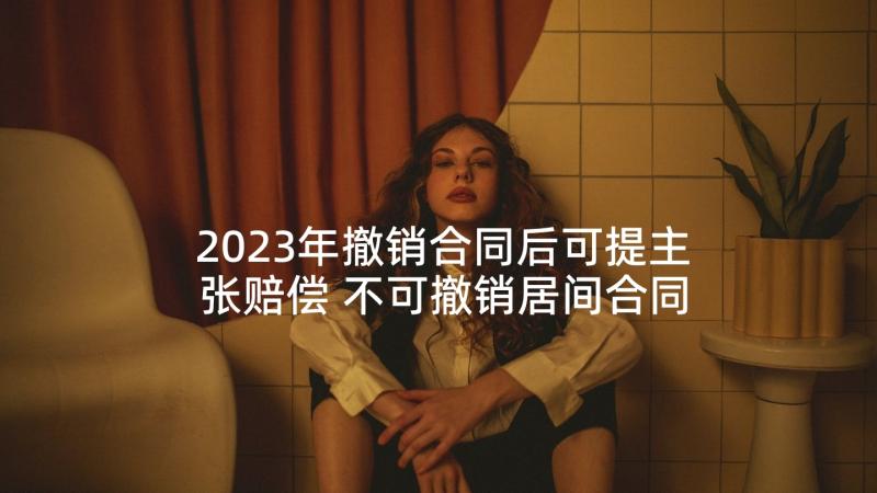 2023年撤销合同后可提主张赔偿 不可撤销居间合同(汇总5篇)