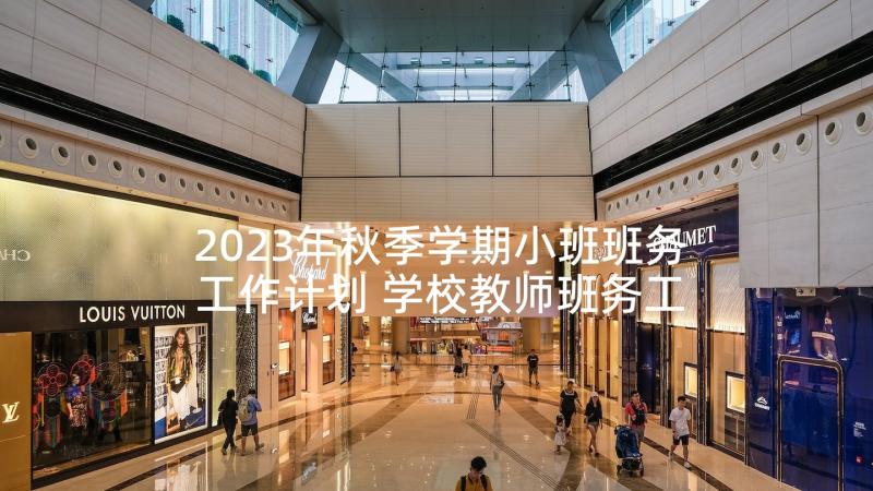 2023年秋季学期小班班务工作计划 学校教师班务工作计划(精选5篇)