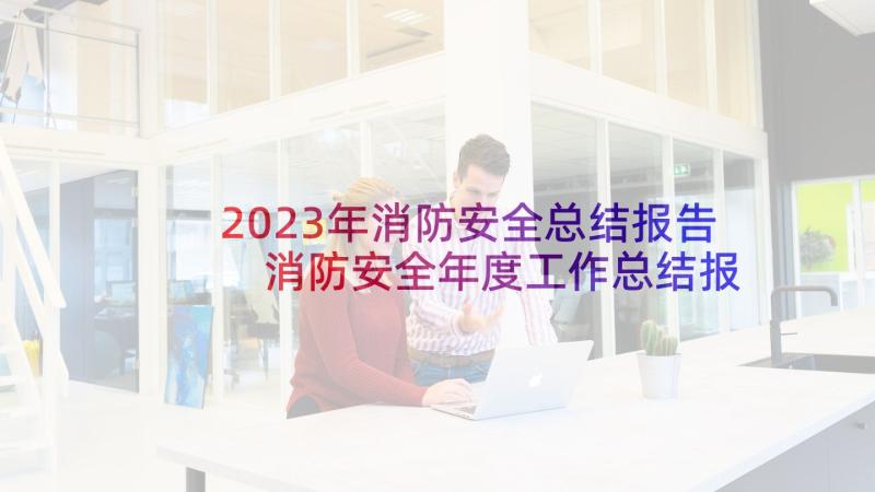 2023年消防安全总结报告 消防安全年度工作总结报告(优秀6篇)