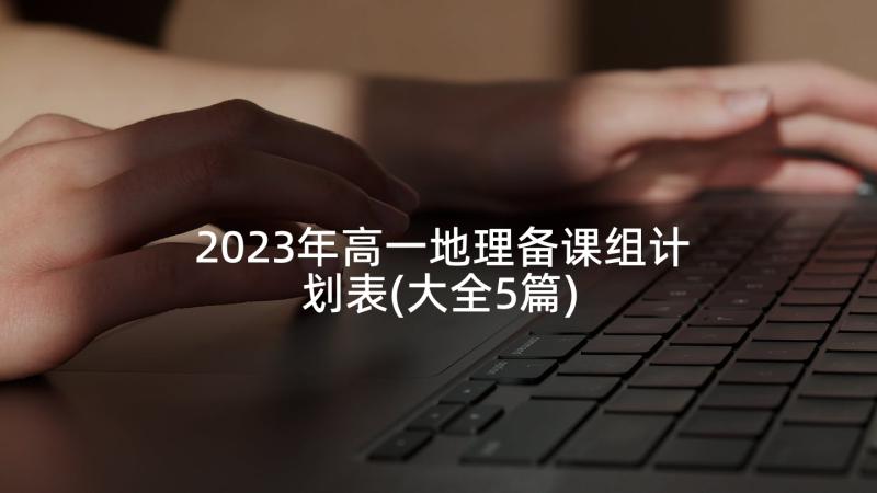 2023年高一地理备课组计划表(大全5篇)