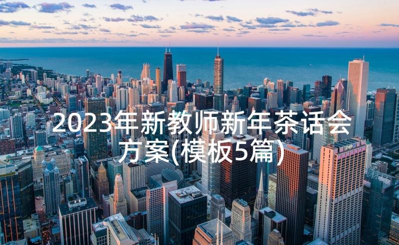 2023年新教师新年茶话会方案(模板5篇)