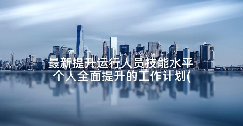 最新提升运行人员技能水平 个人全面提升的工作计划(实用10篇)