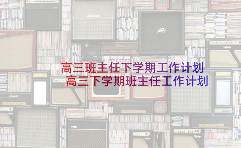 高三班主任下学期工作计划 高三下学期班主任工作计划(模板5篇)