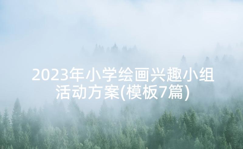 2023年小学绘画兴趣小组活动方案(模板7篇)