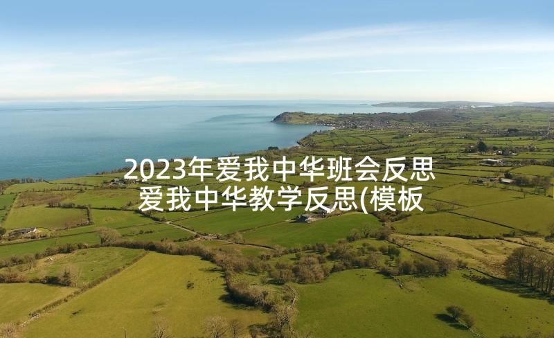 2023年爱我中华班会反思 爱我中华教学反思(模板5篇)