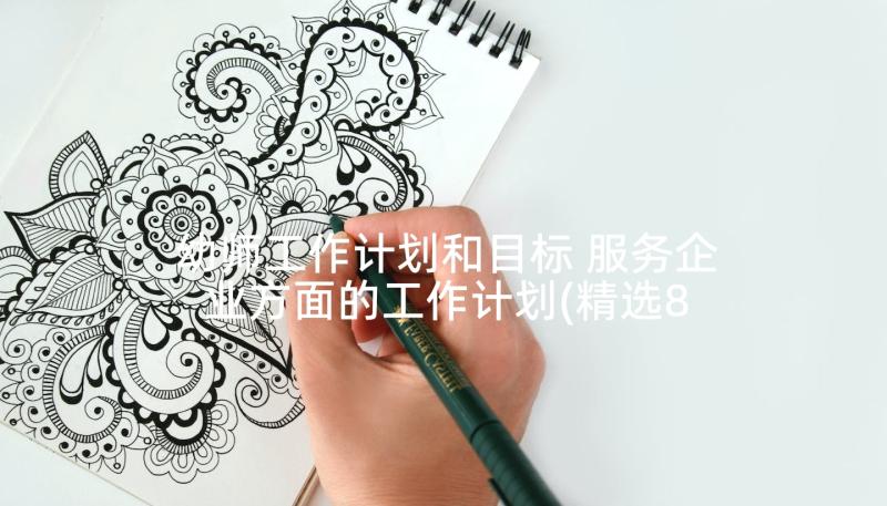 幼师工作计划和目标 服务企业方面的工作计划(精选8篇)