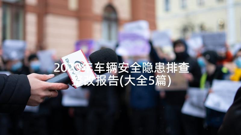 2023年车辆安全隐患排查整改报告(大全5篇)