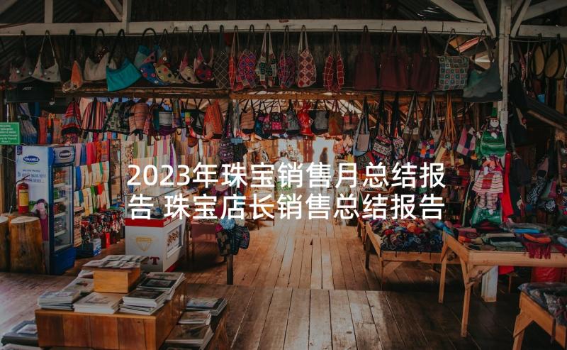 2023年珠宝销售月总结报告 珠宝店长销售总结报告(汇总5篇)