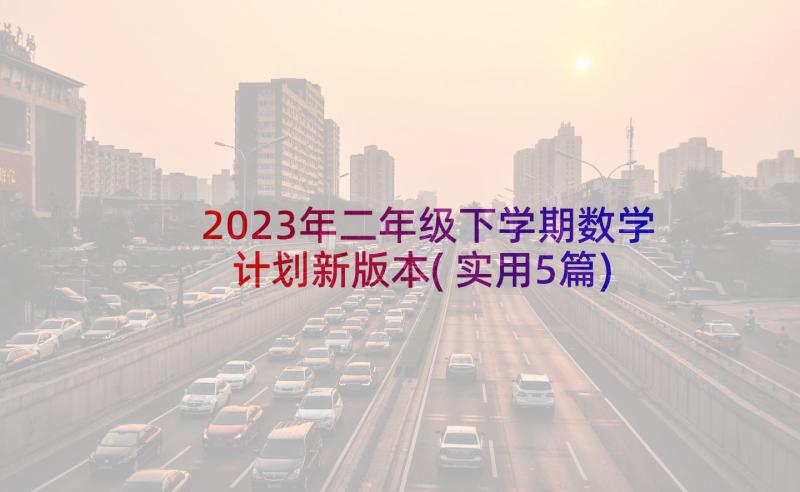 2023年二年级下学期数学计划新版本(实用5篇)