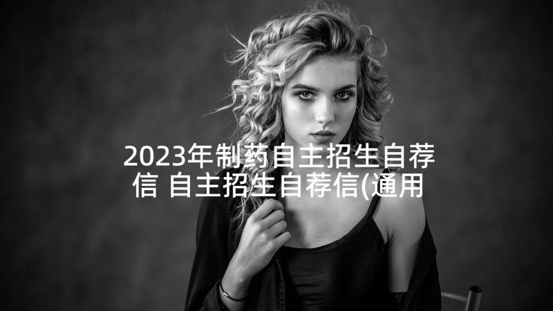 2023年制药自主招生自荐信 自主招生自荐信(通用9篇)