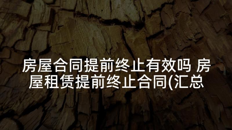 房屋合同提前终止有效吗 房屋租赁提前终止合同(汇总7篇)