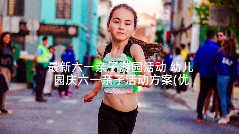 最新六一亲子游园活动 幼儿园庆六一亲子活动方案(优秀5篇)