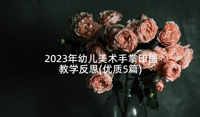 2023年幼儿美术手掌印画教学反思(优质5篇)