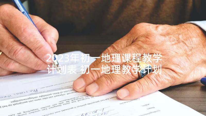 2023年初一地理课程教学计划表 初一地理教学计划(优秀7篇)