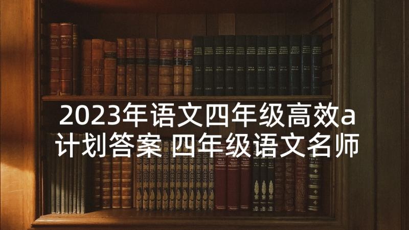 2023年语文四年级高效a计划答案 四年级语文名师高效教案(优秀9篇)