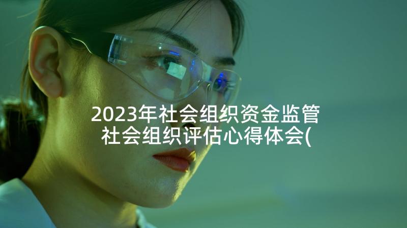 2023年社会组织资金监管 社会组织评估心得体会(模板5篇)