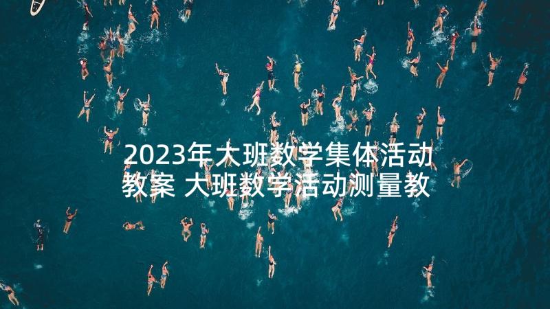 2023年大班数学集体活动教案 大班数学活动测量教案(通用7篇)