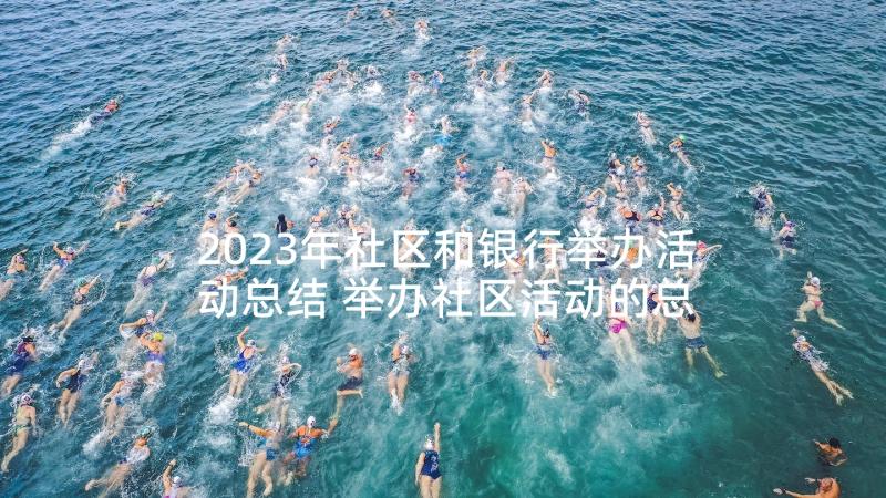 2023年社区和银行举办活动总结 举办社区活动的总结(优质5篇)