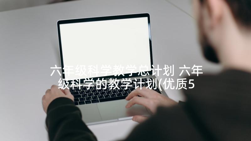 六年级科学教学总计划 六年级科学的教学计划(优质5篇)