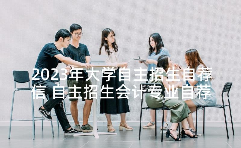 2023年大学自主招生自荐信 自主招生会计专业自荐信(优秀8篇)