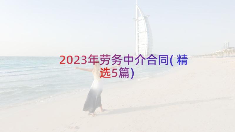 2023年劳务中介合同(精选5篇)