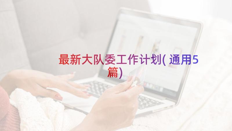 最新大队委工作计划(通用5篇)