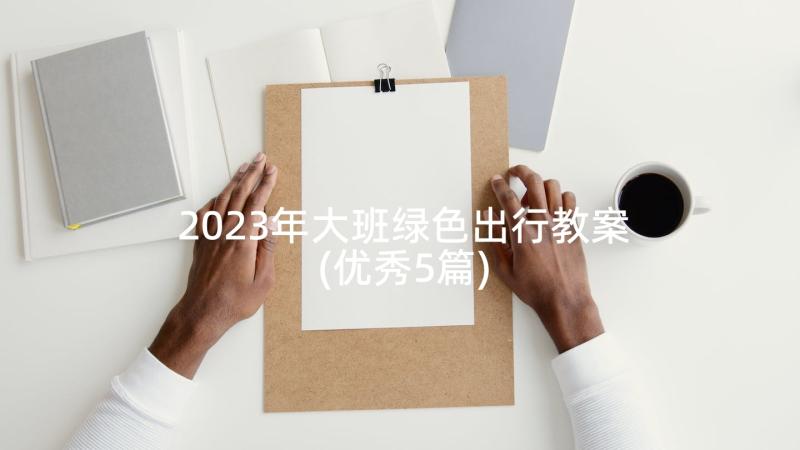 2023年大班绿色出行教案(优秀5篇)