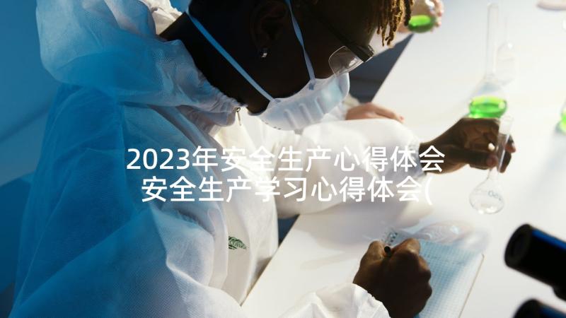 2023年安全生产心得体会 安全生产学习心得体会(大全7篇)