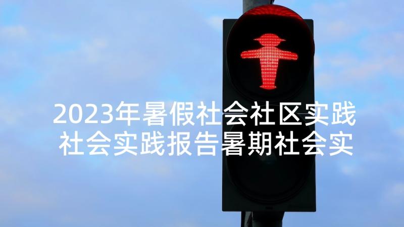 2023年暑假社会社区实践 社会实践报告暑期社会实践报告(汇总7篇)