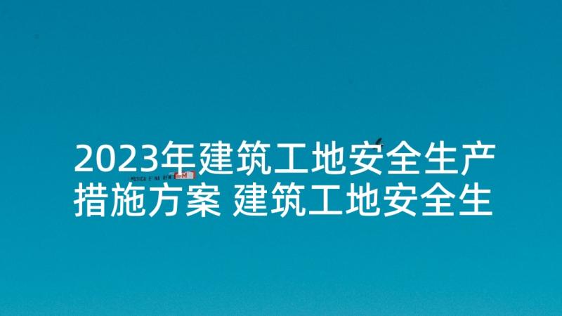 2023年建筑工地安全生产措施方案 建筑工地安全生产月的标语(大全5篇)