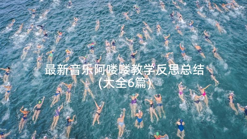 最新音乐阿喽喽教学反思总结(大全6篇)