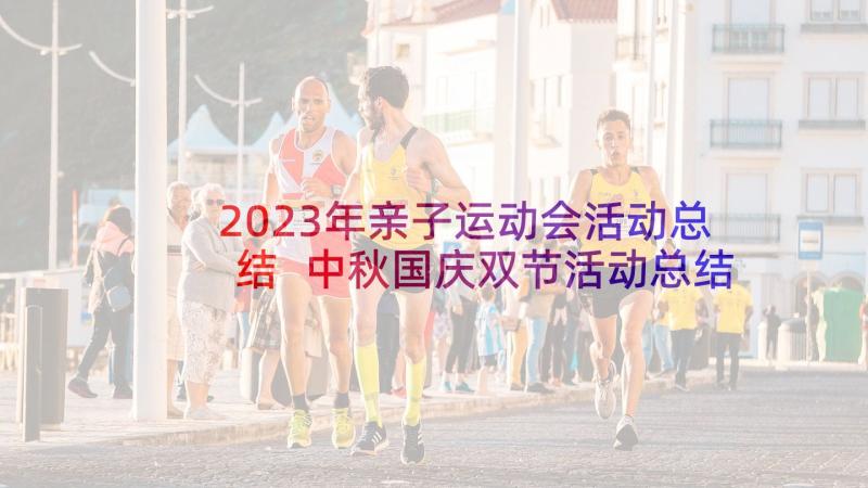 2023年亲子运动会活动总结 中秋国庆双节活动总结(精选10篇)