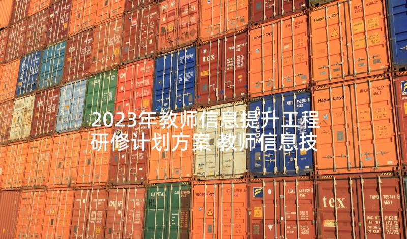 2023年教师信息提升工程研修计划方案 教师信息技术提升研修个人计划(精选9篇)