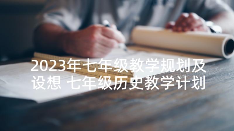 2023年七年级教学规划及设想 七年级历史教学计划七年级历史教学计划(优秀5篇)