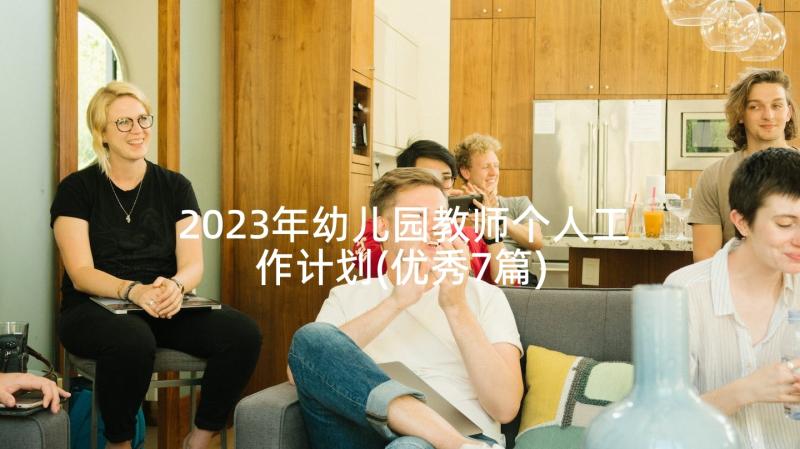 2023年幼儿园教师个人工作计划(优秀7篇)