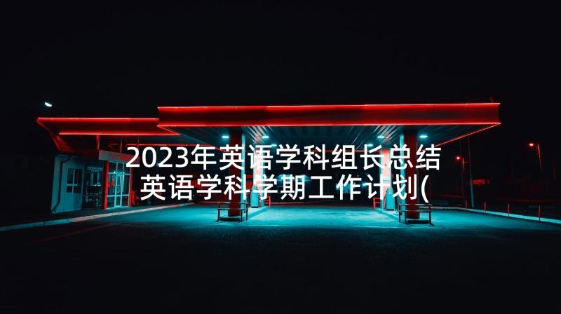 2023年英语学科组长总结 英语学科学期工作计划(大全5篇)