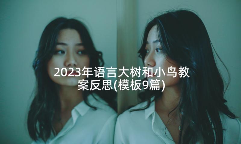 2023年语言大树和小鸟教案反思(模板9篇)