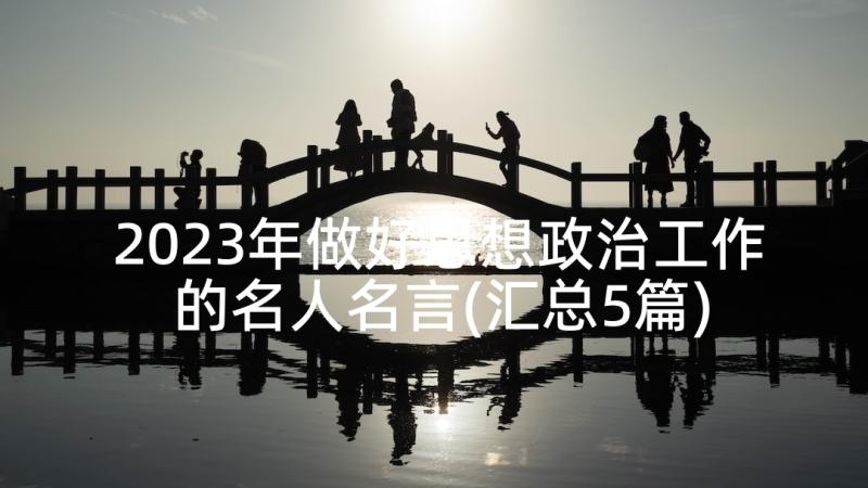 2023年做好思想政治工作的名人名言(汇总5篇)