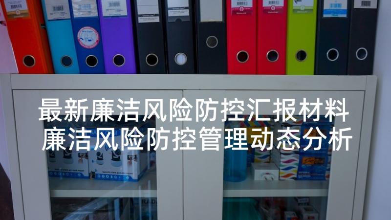 最新廉洁风险防控汇报材料 廉洁风险防控管理动态分析报告(精选5篇)