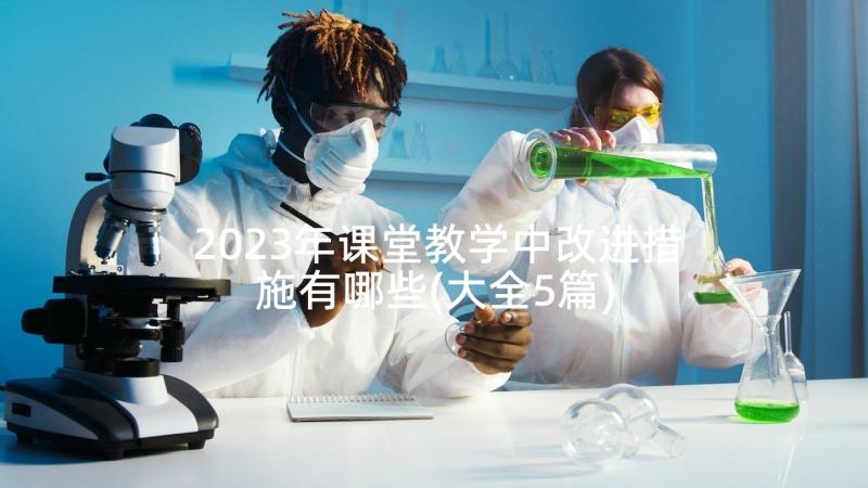 2023年课堂教学中改进措施有哪些(大全5篇)