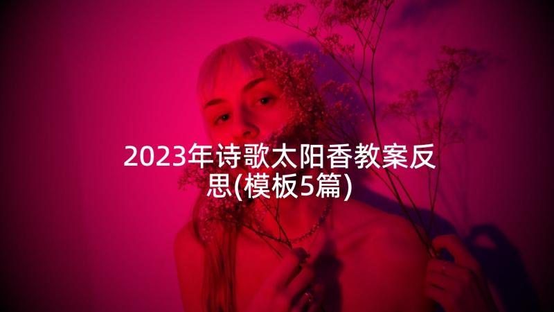 2023年诗歌太阳香教案反思(模板5篇)