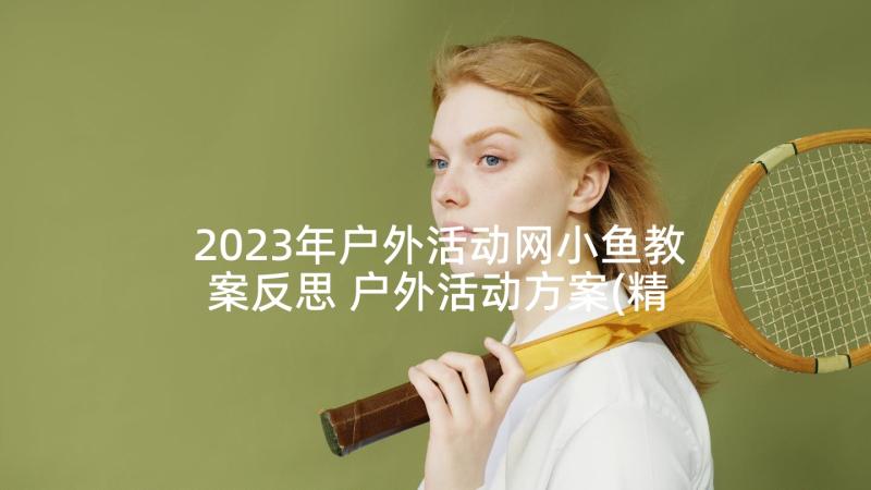 2023年户外活动网小鱼教案反思 户外活动方案(精选5篇)