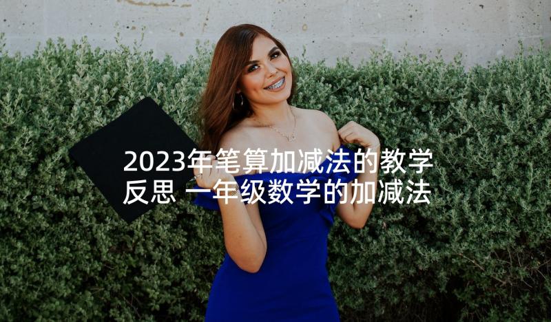 2023年笔算加减法的教学反思 一年级数学的加减法的教学反思(实用5篇)