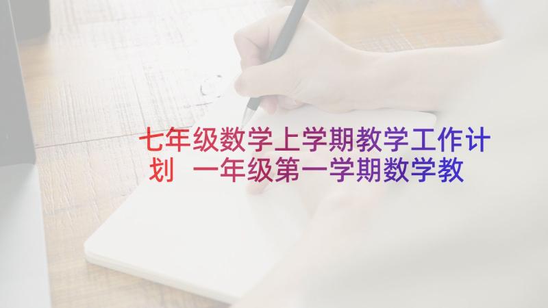 七年级数学上学期教学工作计划 一年级第一学期数学教学工作计划(模板9篇)