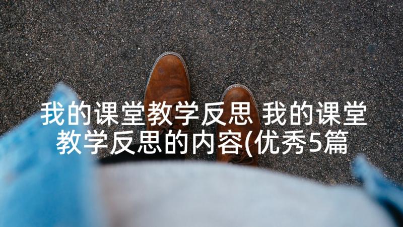 我的课堂教学反思 我的课堂教学反思的内容(优秀5篇)