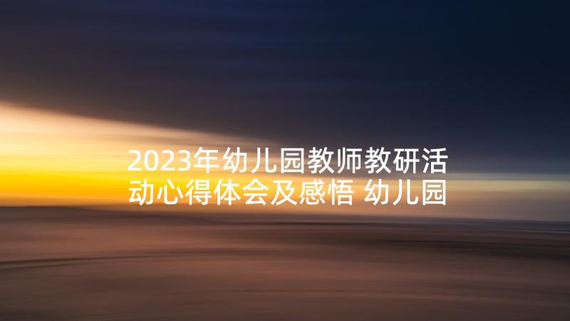 2023年幼儿园教师教研活动心得体会及感悟 幼儿园教师教研活动总结(通用5篇)